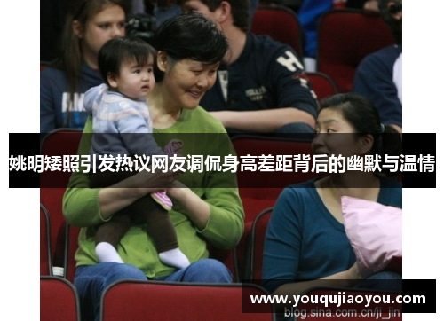 姚明矮照引发热议网友调侃身高差距背后的幽默与温情