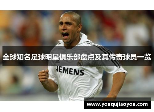 全球知名足球明星俱乐部盘点及其传奇球员一览