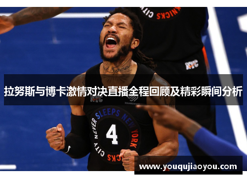 拉努斯与博卡激情对决直播全程回顾及精彩瞬间分析