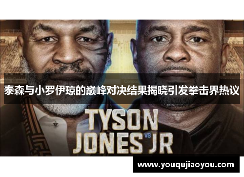 泰森与小罗伊琼的巅峰对决结果揭晓引发拳击界热议