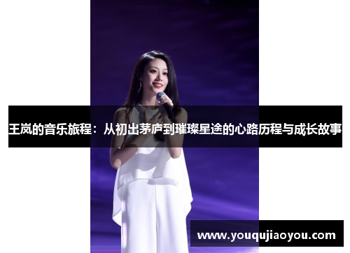 王岚的音乐旅程：从初出茅庐到璀璨星途的心路历程与成长故事