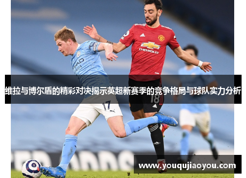 维拉与博尔盾的精彩对决揭示英超新赛季的竞争格局与球队实力分析